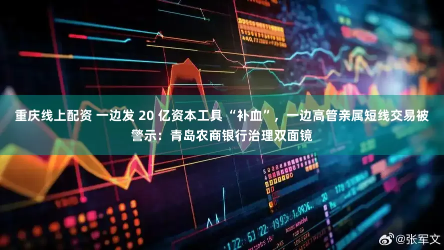 重庆线上配资 一边发 20 亿资本工具 “补血”，一边高管亲属短线交易被警示：青岛农商银行治理双面镜