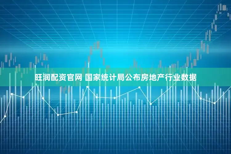 旺润配资官网 国家统计局公布房地产行业数据