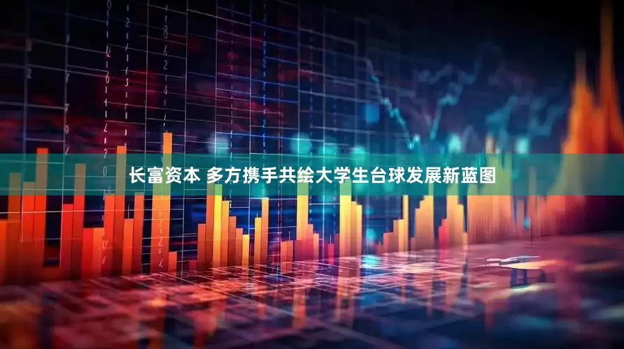 长富资本 多方携手共绘大学生台球发展新蓝图