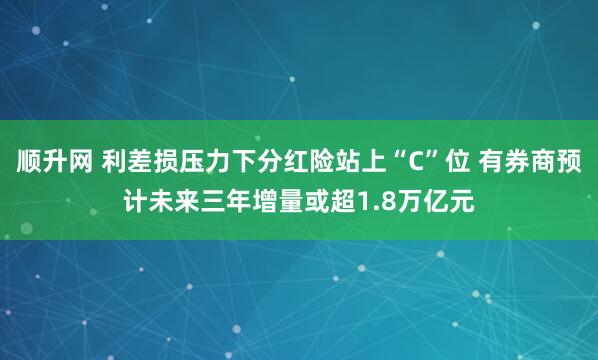 顺升网 利差损压力下分红险站上“C”位 有券商预计未来三年增量或超1.8万亿元