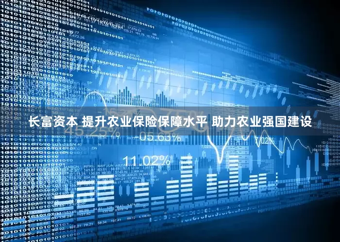 长富资本 提升农业保险保障水平 助力农业强国建设