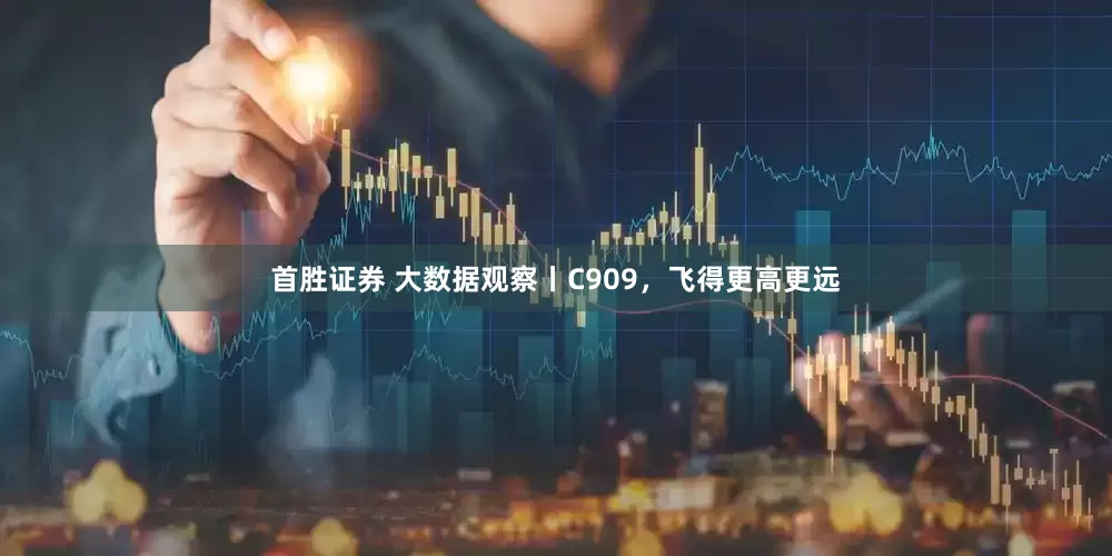 首胜证券 大数据观察丨C909，飞得更高更远