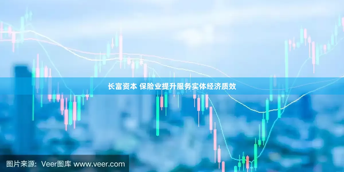 长富资本 保险业提升服务实体经济质效