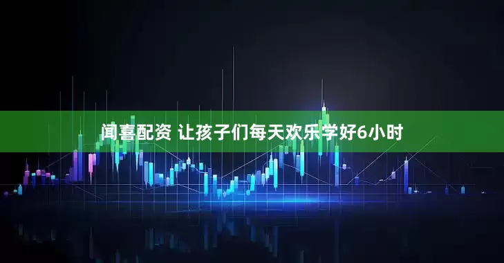 闻喜配资 让孩子们每天欢乐学好6小时