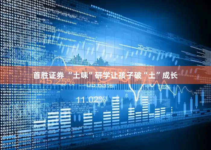 首胜证券 “土味”研学让孩子破“土”成长