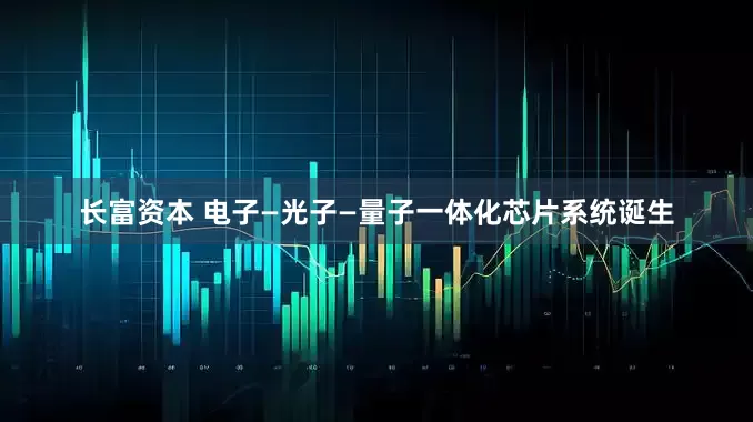长富资本 电子—光子—量子一体化芯片系统诞生