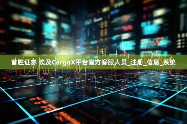 首胜证券 埃及CargoX平台官方客服人员_注册_信息_系统
