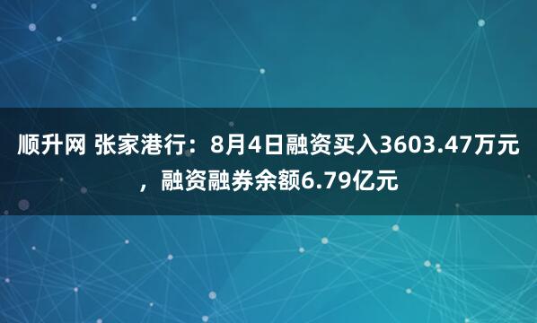 顺升网 张家港行：8月4日融资买入3603.47万元，融资融券余额6.79亿元
